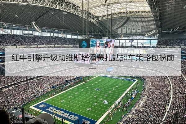 红牛引擎升级助维斯塔潘蒙扎站超车策略包揽前二